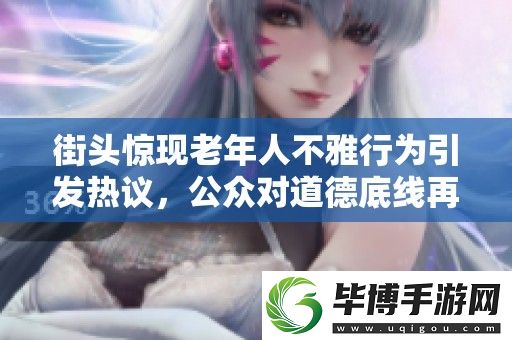街头惊现老年人不雅行为引发热议-公众对道德底线再思考 