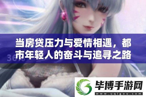 当房贷压力与爱情相遇-都市年轻人的奋斗与追寻之路开启 