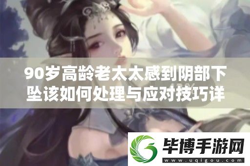 90岁高龄老太太感到阴部下坠该如何处理与应对技巧详解 