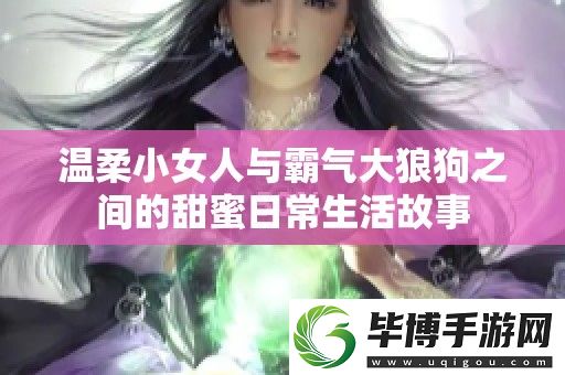 温柔小女人与霸气大狼狗之间的甜蜜日常生活故事 