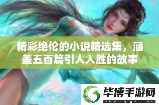 精彩绝伦的小说精选集-涵盖五百篇引人入胜的故事 