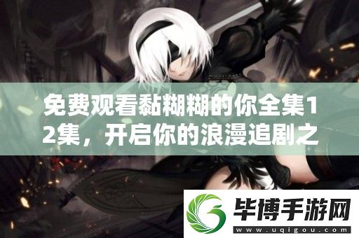 免费观看黏糊糊的你全集12集-开启你的浪漫追剧之旅 