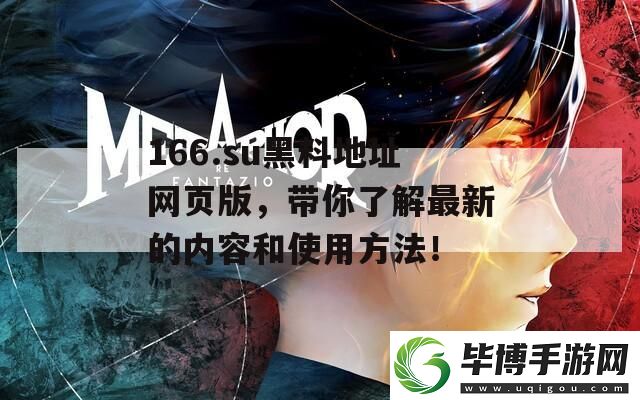 166.su黑料地址网页版-带你了解最新的内容和使用方法！ 