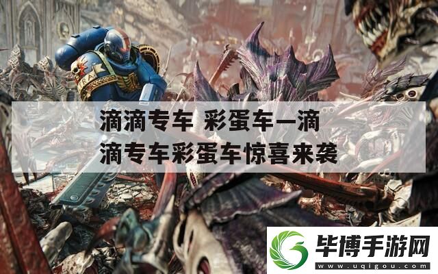 滴滴专车-彩蛋车—滴滴专车彩蛋车惊喜来袭 