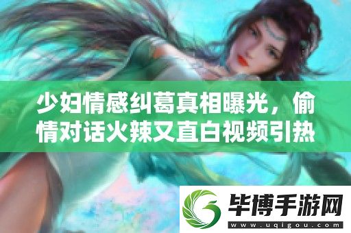 少妇情感纠葛真相曝光-偷情对话火辣又直白视频引热议 