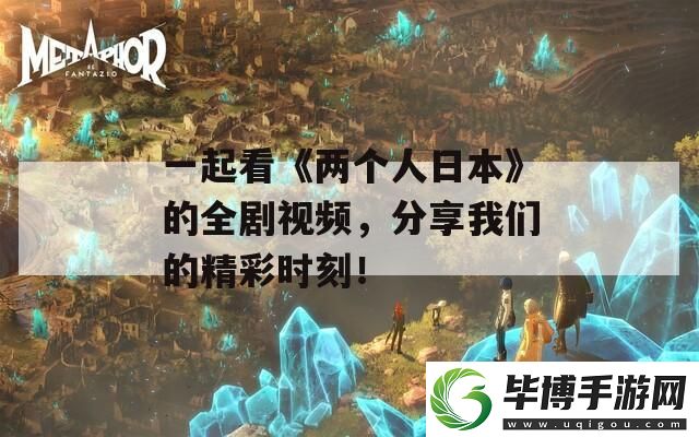 一起看两个人日本的全剧视频-分享我们的精彩时刻！ 