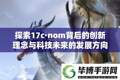 探索17c·nom背后的创新理念与科技未来的发展方向