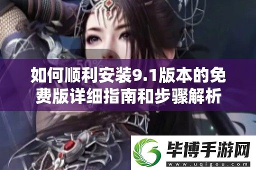 如何顺利安装9.1版本的免费版详细指南和步骤解析