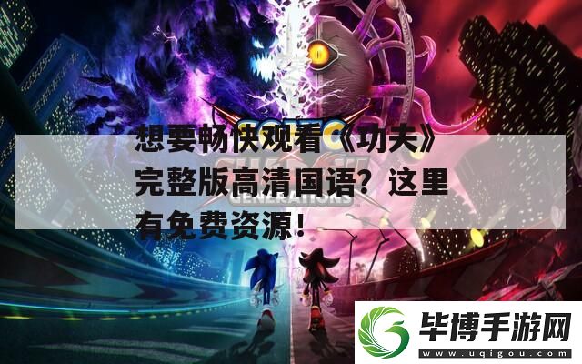 想要畅快观看功夫完整版高清国语