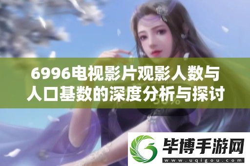 6996电视影片观影人数与人口基数的深度分析与探讨